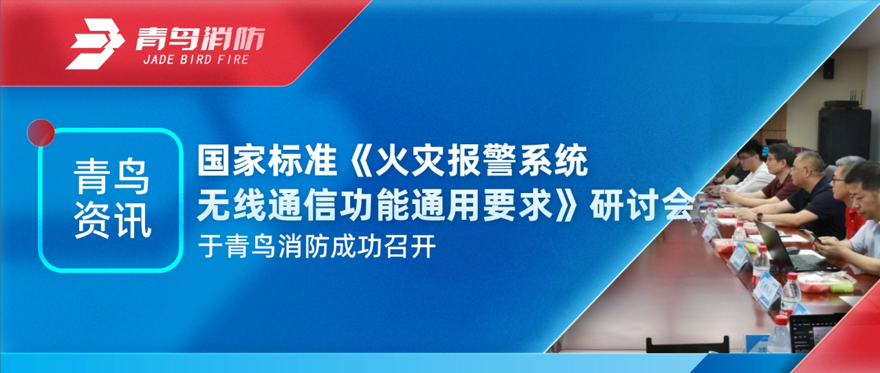 青鳥資訊 | 國家標準《火災(zāi)報警系統(tǒng)無線通信功能通用要求》研討會于青鳥消防成功召開