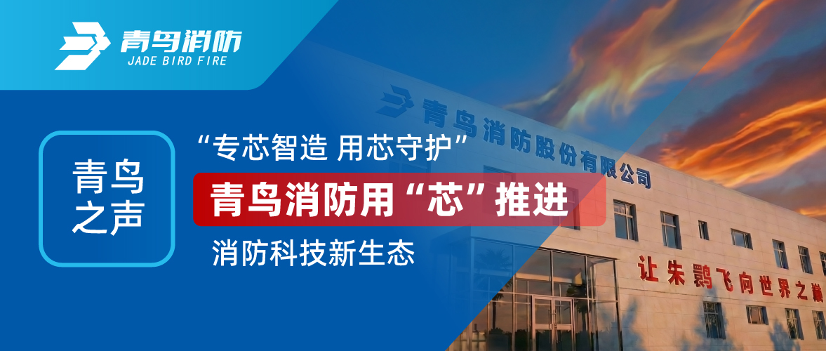 青鳥之聲 I “專芯智造 用芯守護”，青鳥消防用“芯”推進消防科技新生態(tài)