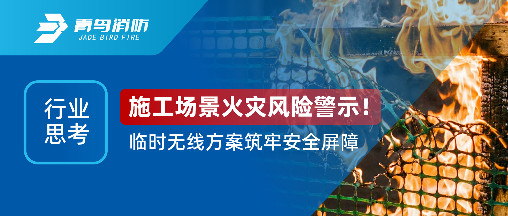 行業(yè)思考 | 施工場景火災風險警示！臨時無線方案筑牢安全屏障